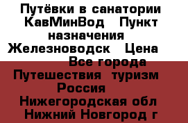 Путёвки в санатории КавМинВод › Пункт назначения ­ Железноводск › Цена ­ 2 000 - Все города Путешествия, туризм » Россия   . Нижегородская обл.,Нижний Новгород г.